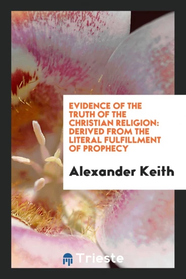 Evidence of the Truth of the Christian Religion: Derived from the Literal Fulfillment of Prophecy
