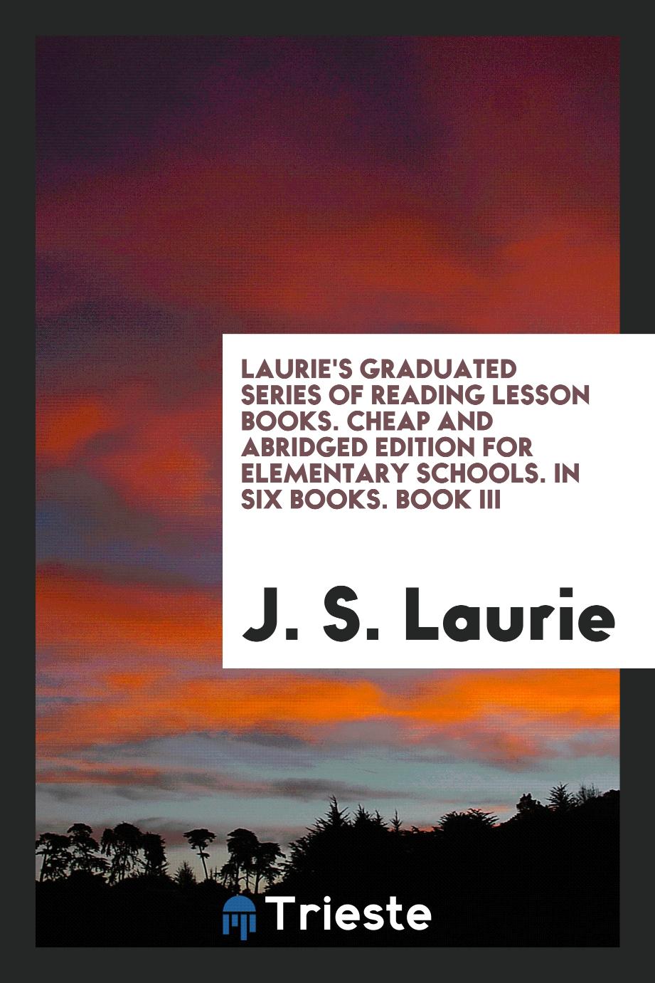 Laurie's Graduated Series of Reading Lesson Books. Cheap and Abridged Edition for Elementary Schools. In Six Books. Book III