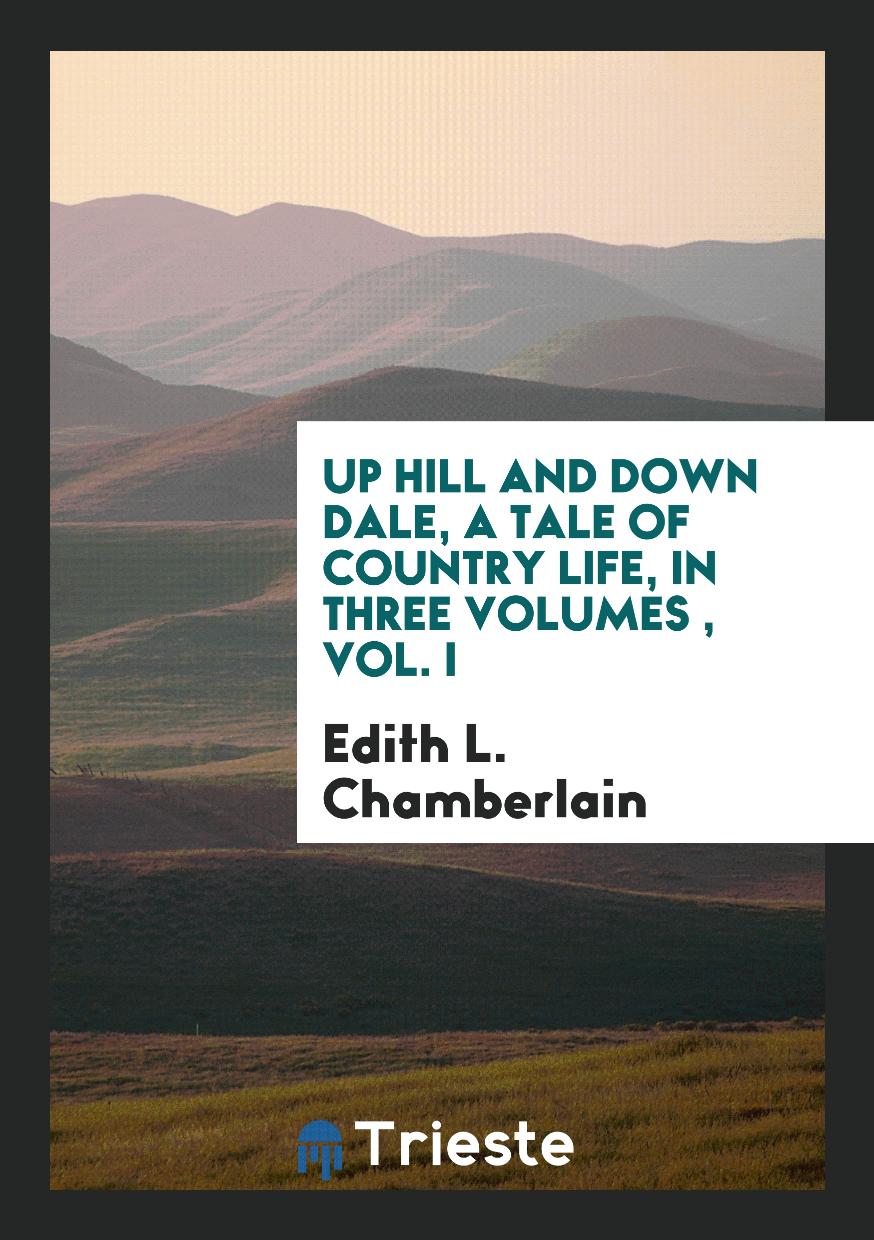 Up Hill and down Dale, a Tale of Country Life, in Three Volumes , Vol. I