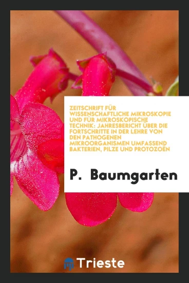 Zeitschrift für Wissenschaftliche Mikroskopie und für Mikroskopische Technik: Jahresbericht über die Fortschritte in der Lehre von den pathogenen Mikroorganismen umfassend Bakterien, Pilze und Protozoën