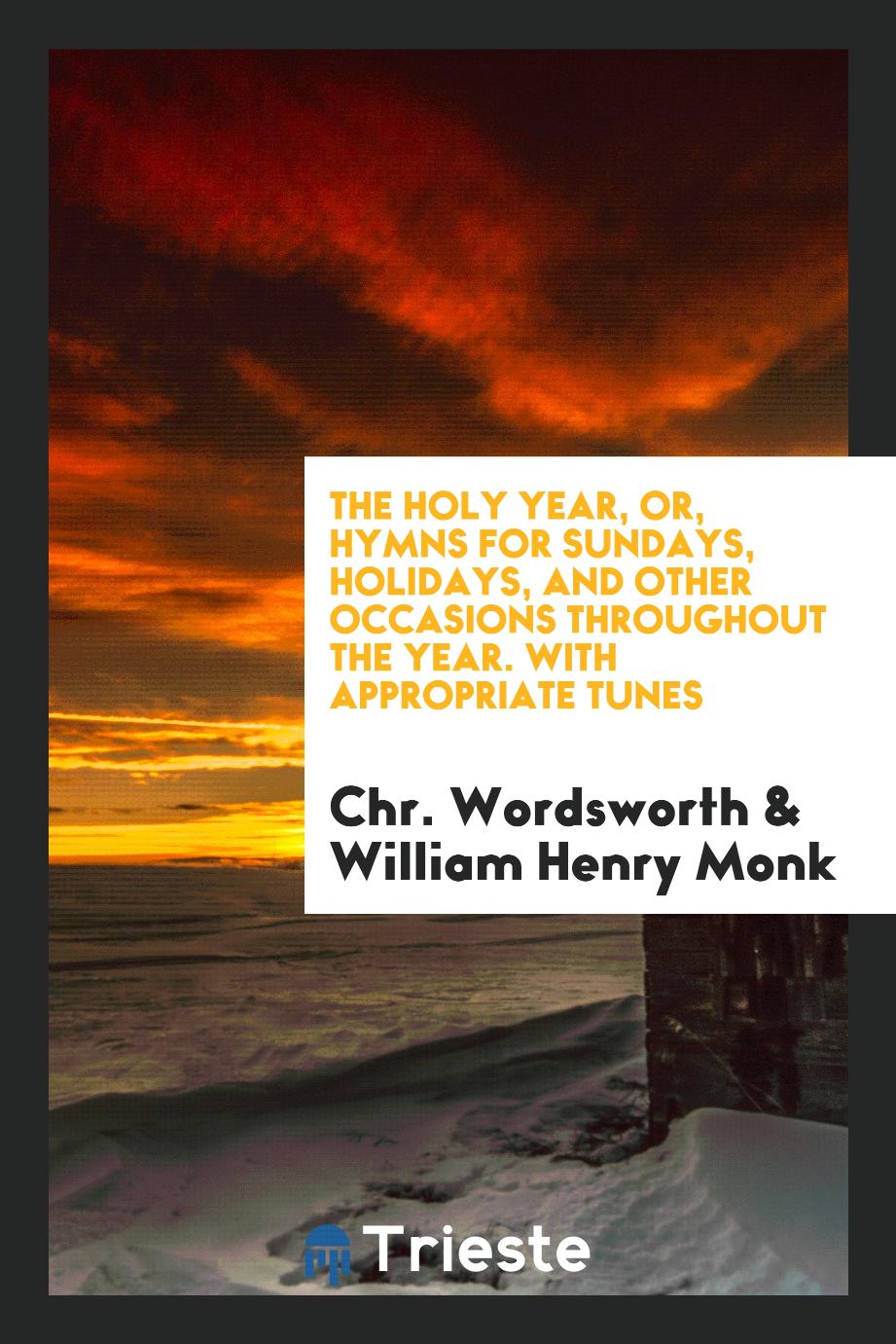 The Holy Year, or, Hymns for Sundays, Holidays, and Other Occasions throughout the Year. With Appropriate Tunes