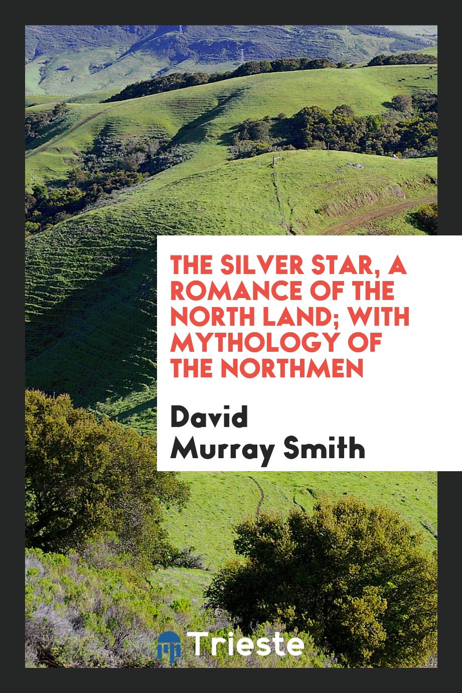 The Silver Star, a Romance of the North Land; With Mythology of the Northmen
