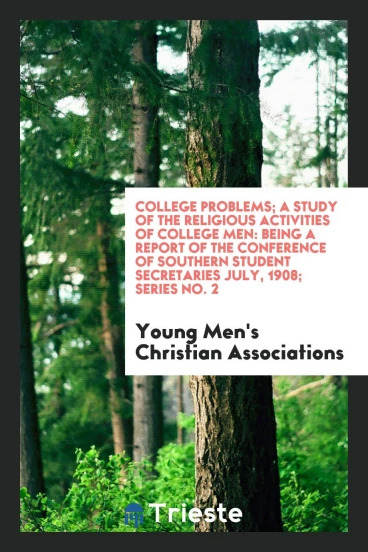 College Problems; A Study of the Religious Activities of College Men: Being a Report of the Conference of Southern Student Secretaries July, 1908; Series No. 2