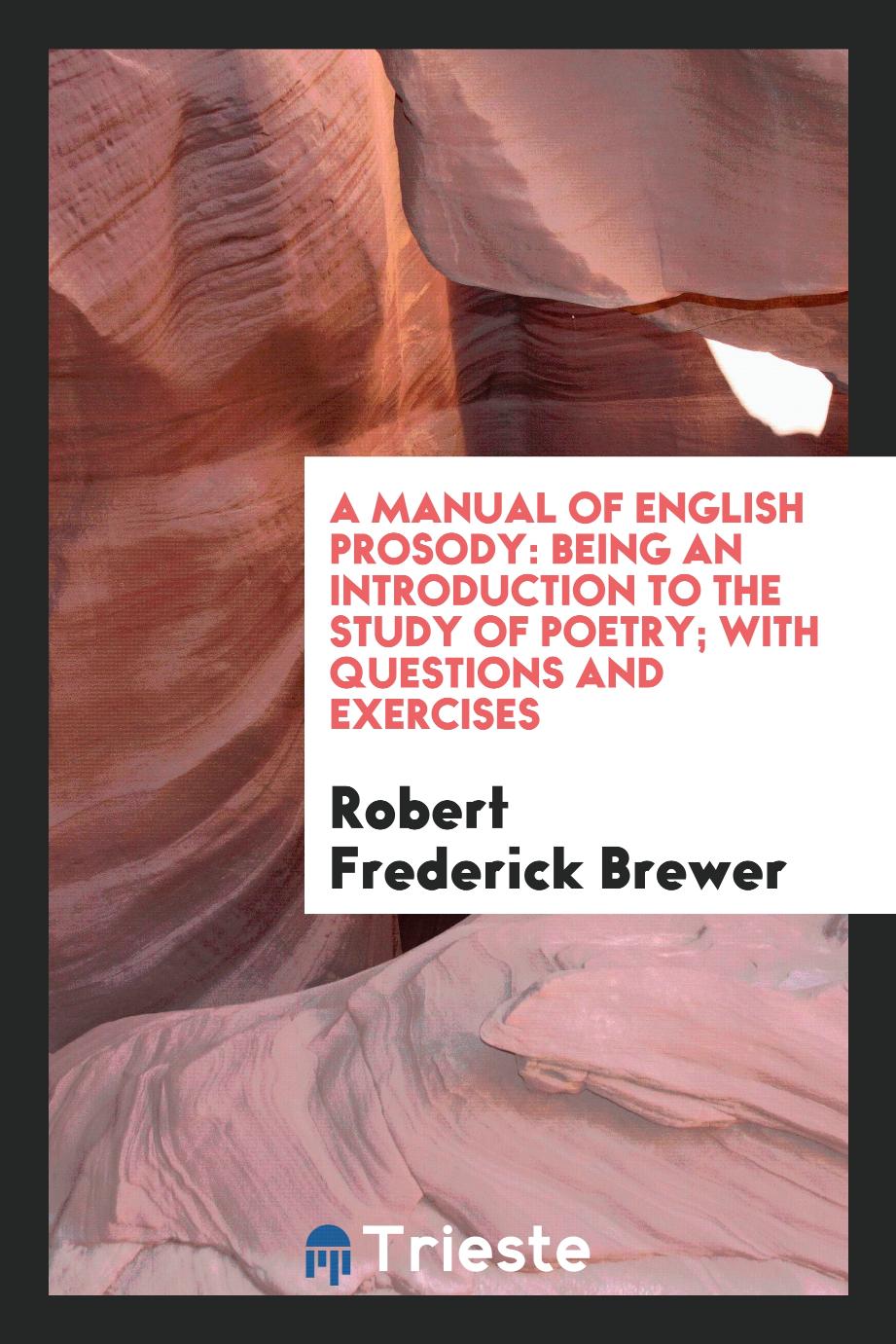 A Manual of English Prosody: Being an Introduction to the Study of Poetry; With Questions and Exercises