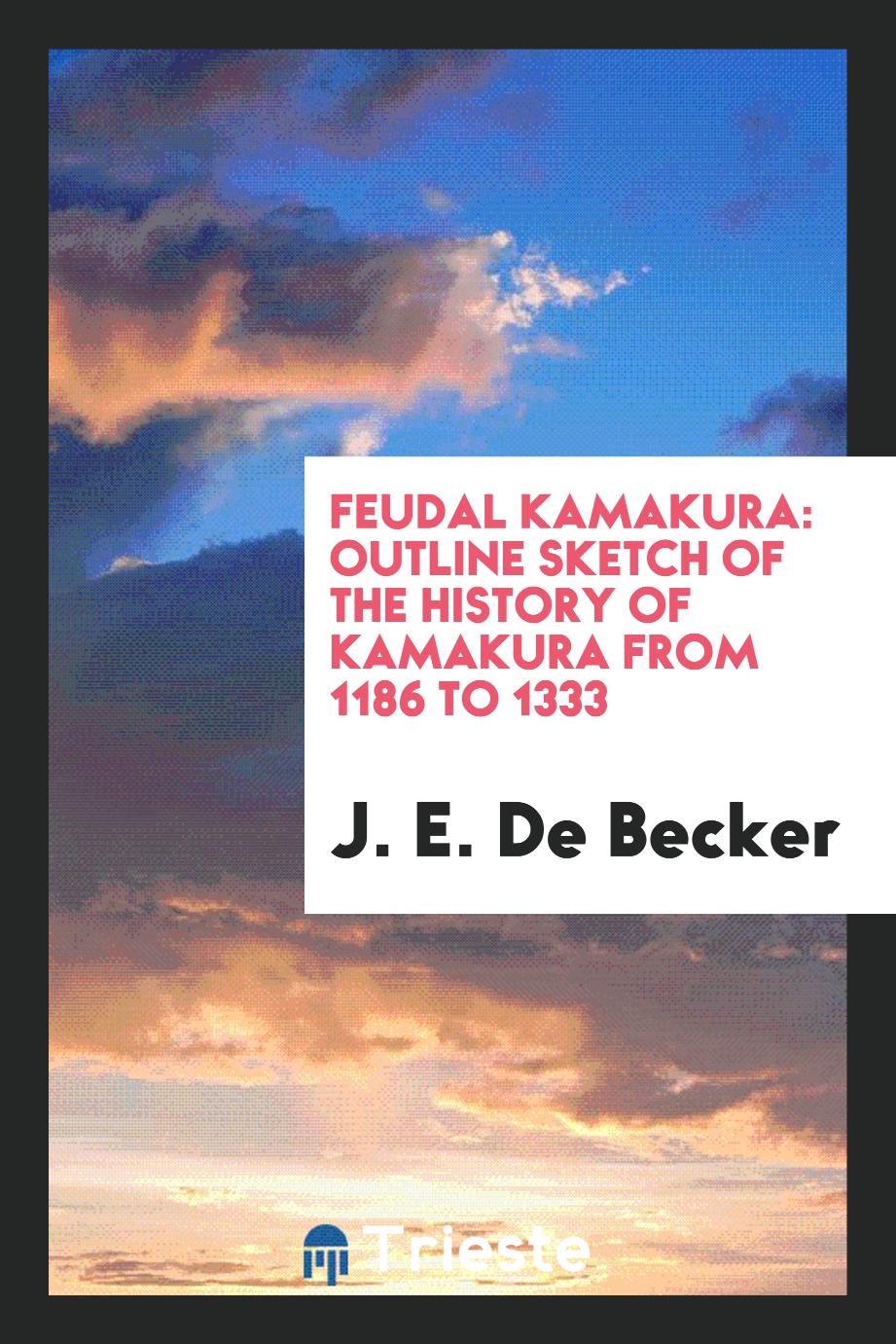 Feudal Kamakura: Outline Sketch of the History of Kamakura from 1186 to 1333