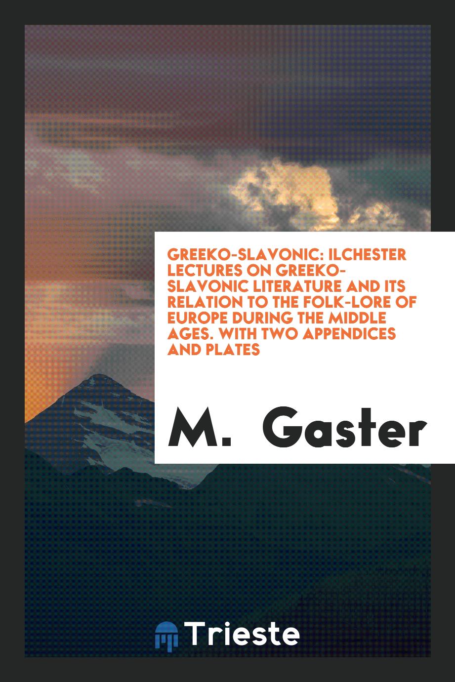 Greeko-Slavonic: Ilchester Lectures on Greeko-Slavonic Literature and Its Relation to the Folk-Lore of Europe During the Middle Ages. With Two Appendices and Plates