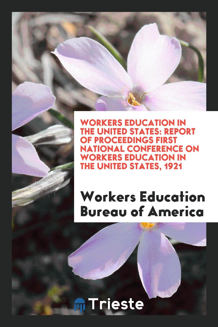 Workers Education in the United States: Report of Proceedings First National Conference on Workers Education in the United States, 1921