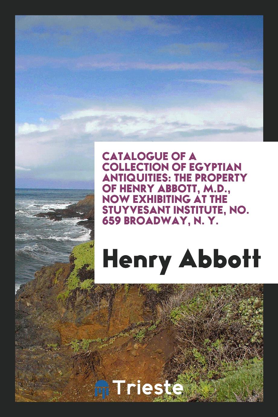 Catalogue of a Collection of Egyptian Antiquities: The Property of Henry Abbott, M.D., Now Exhibiting at the Stuyvesant Institute, No. 659 Broadway, N. Y.
