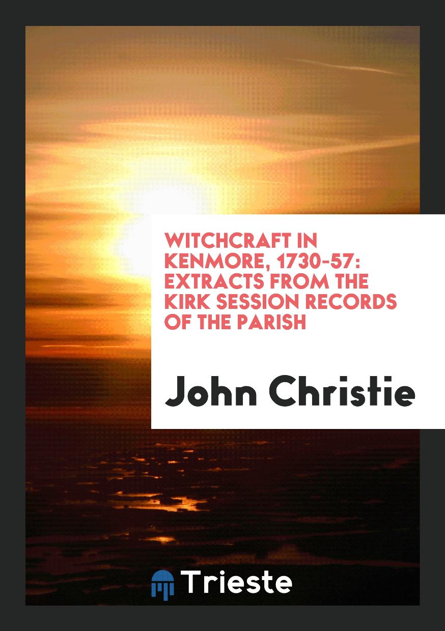 Witchcraft in Kenmore, 1730-57: Extracts from the Kirk Session Records of the Parish