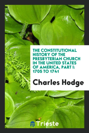 The constitutional history of the Presbyterian church in the United States of America, Part I: 1705 to 1741