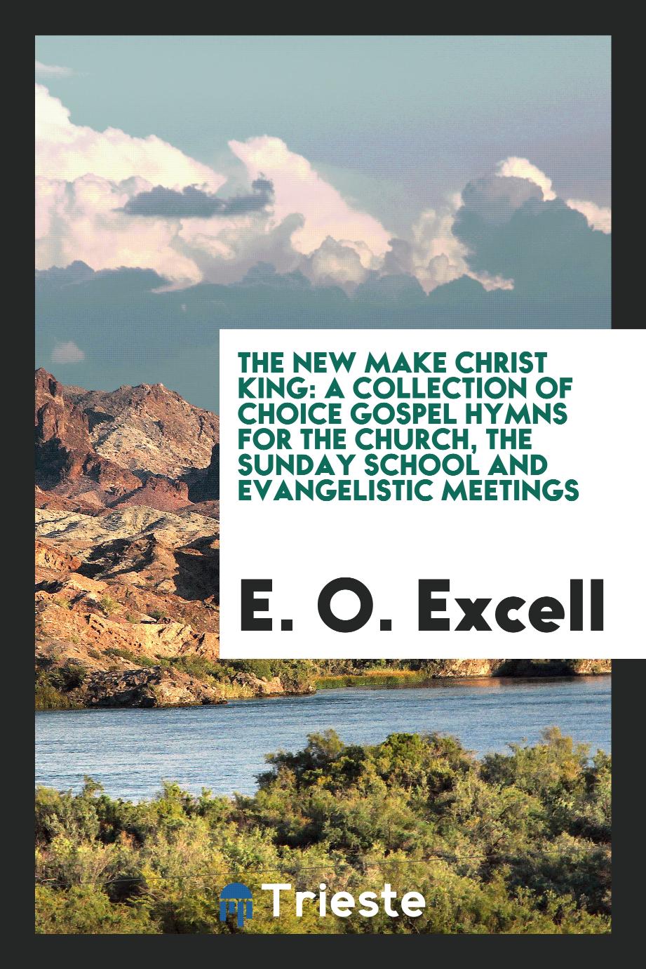 The new make Christ king: a collection of choice gospel hymns for the church, the Sunday school and evangelistic meetings