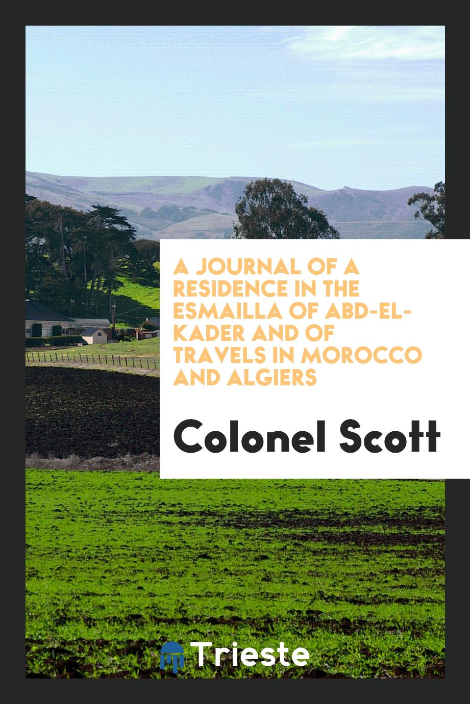 A journal of a residence in the Esmailla of Abd-el-Kader and of travels in Morocco and Algiers