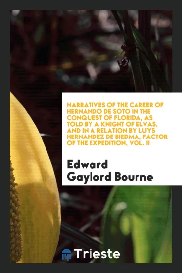 Narratives of the career of Hernando de Soto in the conquest of Florida, as told by a knight of Elvas, and in a relation by Luys Hernandez de Biedma, factor of the Expedition, Vol. II