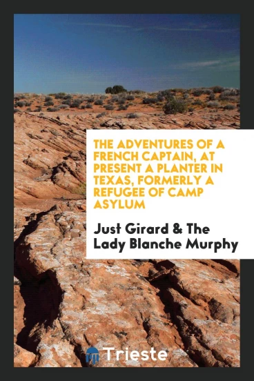 The Adventures of a French Captain, at Present a Planter in Texas, Formerly a Refugee of Camp Asylum