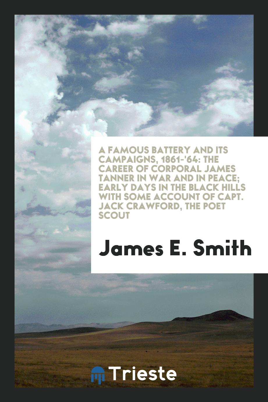 A famous battery and its campaigns, 1861-'64: The career of Corporal James Tanner in war and in peace; early days in the Black Hills with some account of Capt. Jack Crawford, the poet scout