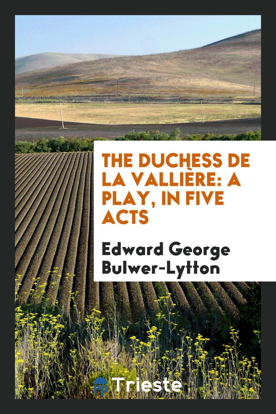 The Duchess De La Vallière: A Play, in Five Acts
