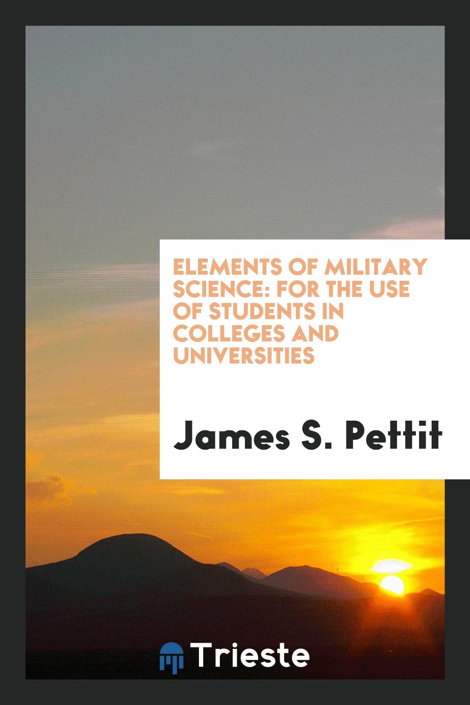 James S. Pettit - Elements of Military Science: For the Use of Students in Colleges and Universities