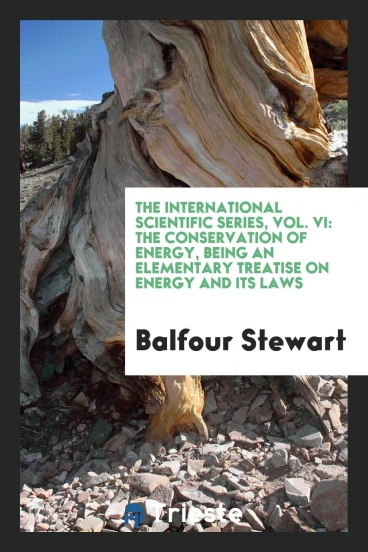 The international scientific series, Vol. VI: The conservation of energy, being an elementary treatise on energy and its laws