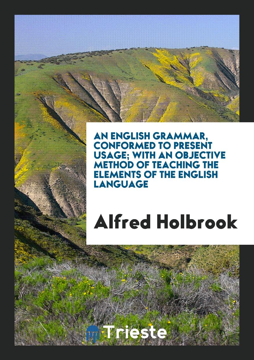 An English Grammar, Conformed to Present Usage; With an Objective Method of Teaching the Elements of the English Language