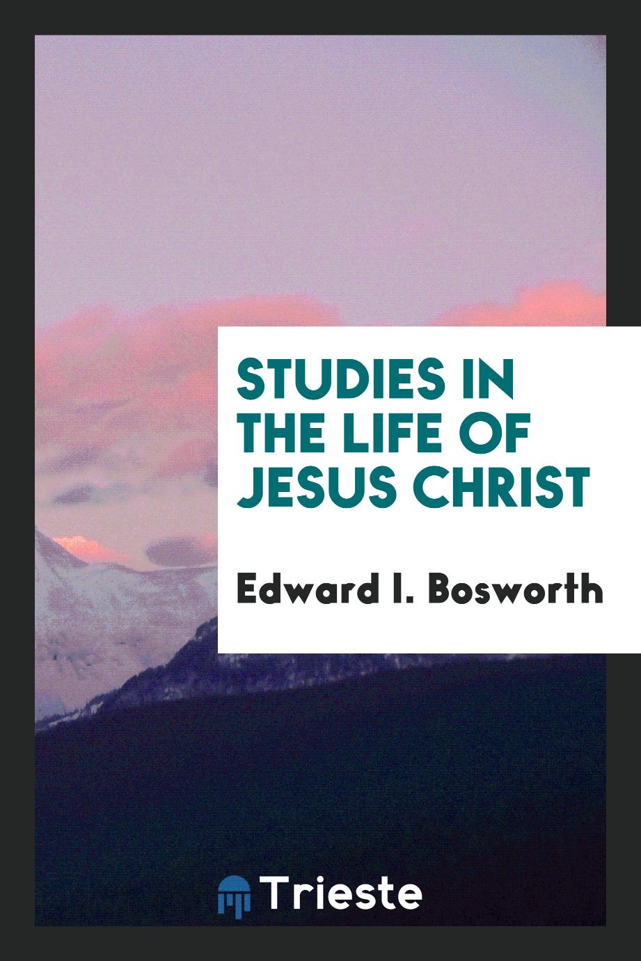 Edward I. Bosworth - Studies in the life of Jesus Christ