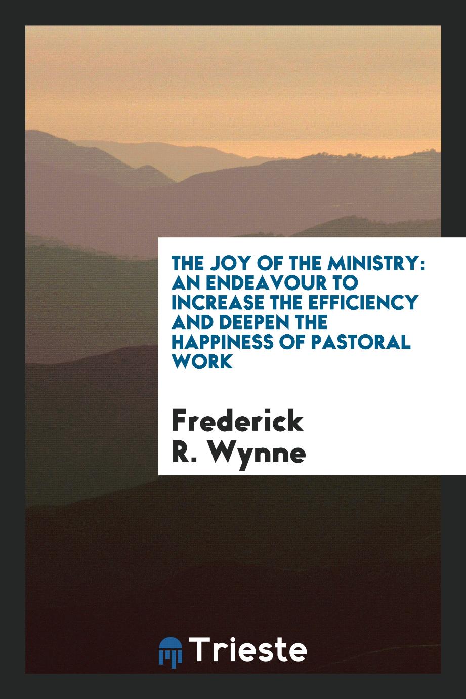 The Joy of the Ministry: An Endeavour to Increase the Efficiency and Deepen the Happiness of Pastoral Work