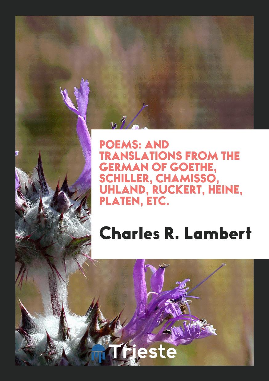 Poems: And Translations from the German of Goethe, Schiller, Chamisso, Uhland, Ruckert, Heine, Platen, etc.