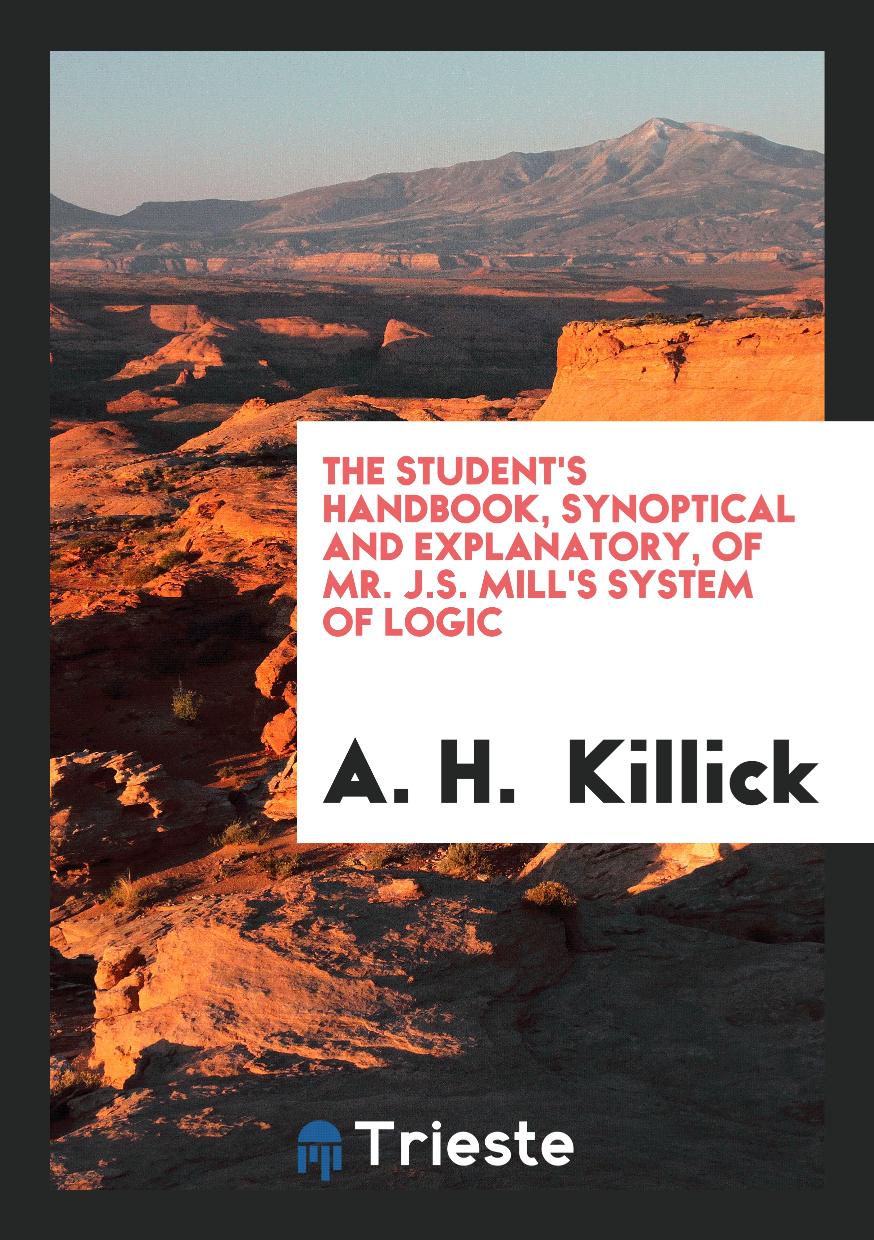 The Student's Handbook, Synoptical and Explanatory, of Mr. J.S. Mill's System of Logic