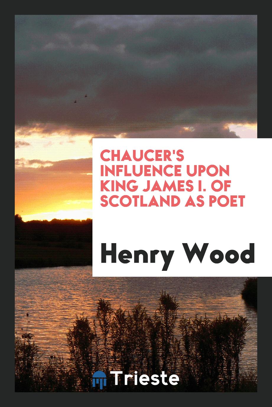 Chaucer's influence upon King James I. of Scotland as poet