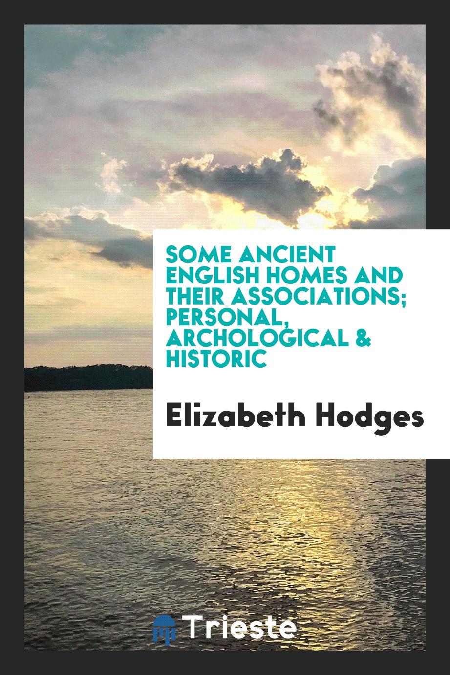 Some ancient English homes and their associations; personal, archological & historic