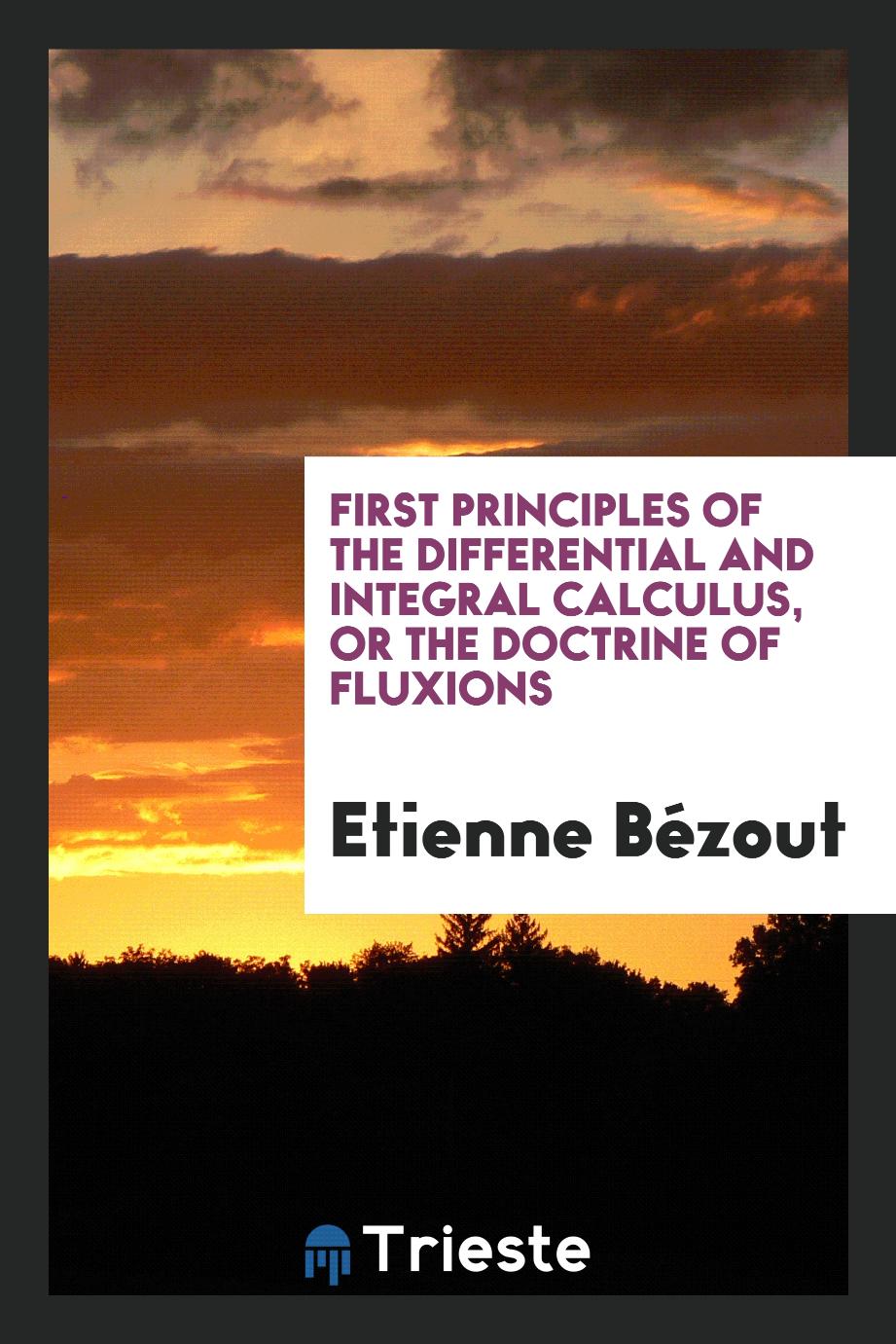 First Principles of the Differential and Integral Calculus, or the Doctrine of Fluxions