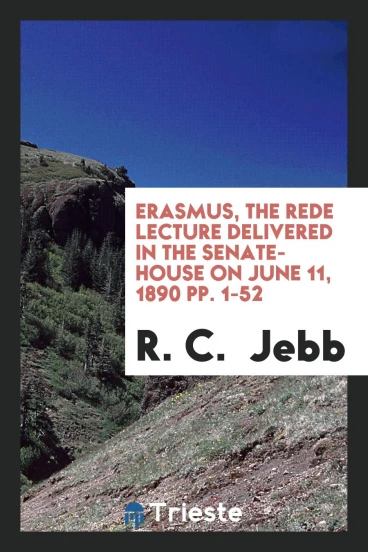 Erasmus, The Rede lecture delivered in the senate-house on June 11, 1890 pp. 1-52