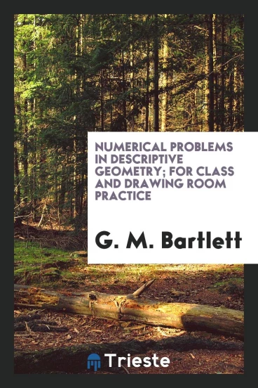 Numerical Problems in Descriptive Geometry; For Class and Drawing Room Practice