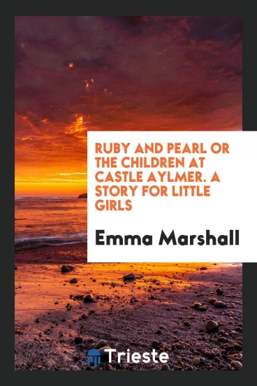 Ruby and Pearl or the Children at Castle Aylmer. A Story for Little Girls
