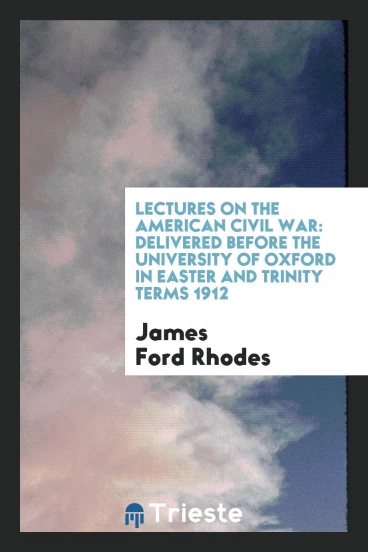 Lectures on the American Civil War: Delivered Before the University of Oxford in Easter and Trinity Terms 1912
