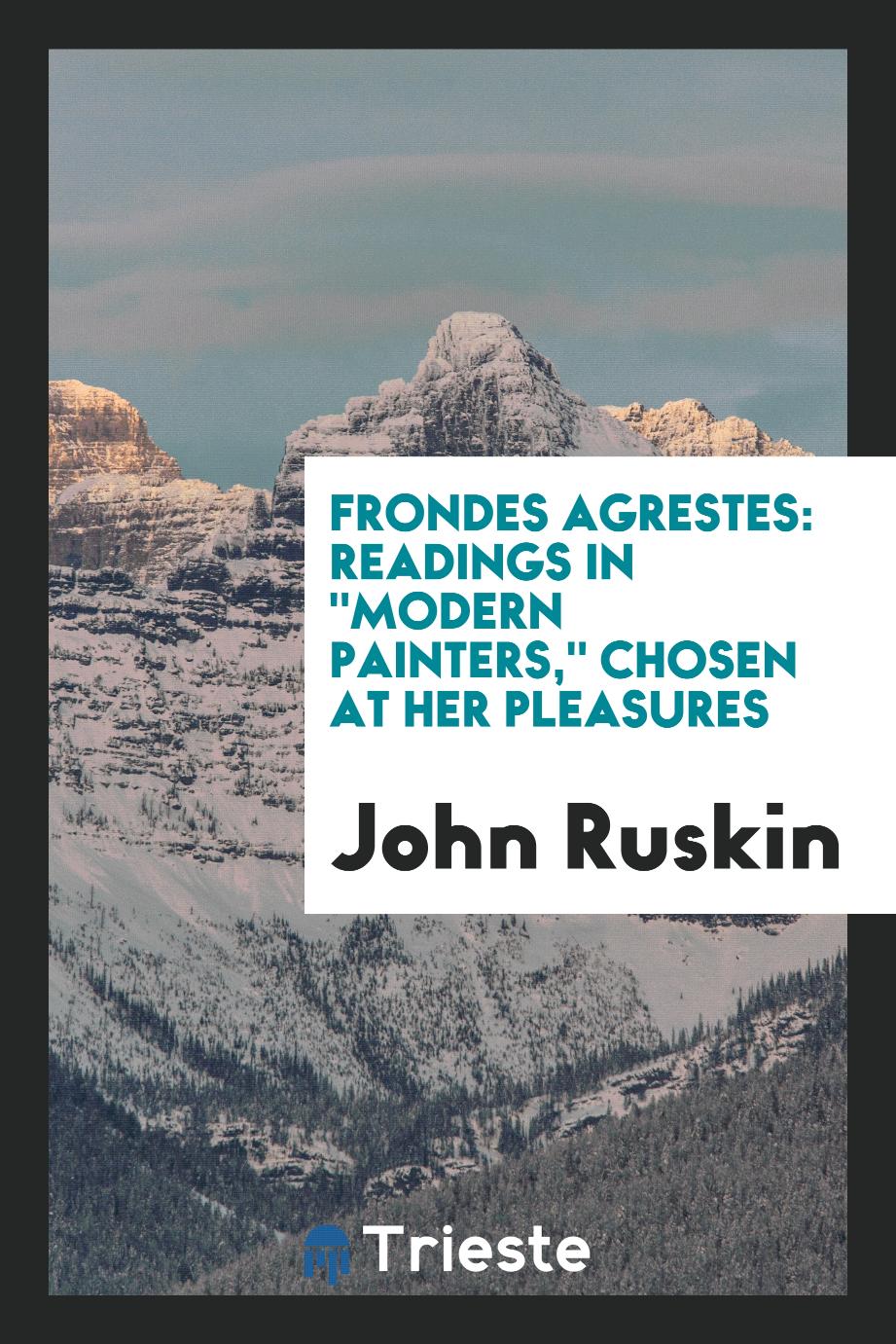 Frondes Agrestes: Readings in "Modern Painters," Chosen at Her Pleasures