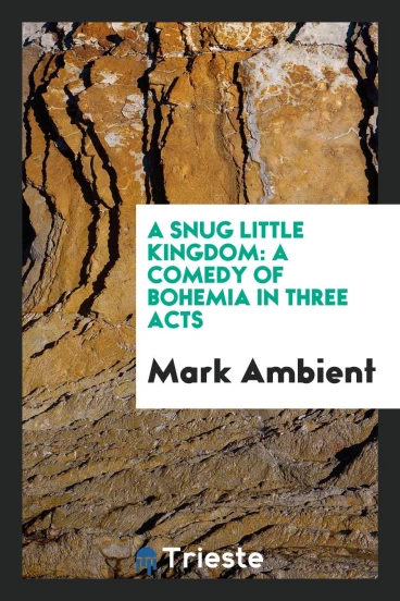 A Snug Little Kingdom: A Comedy of Bohemia in three acts